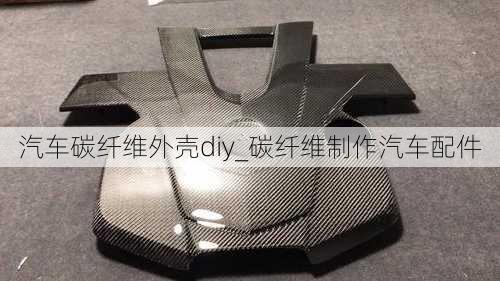 汽車碳纖維外殼diy_碳纖維制作汽車配件