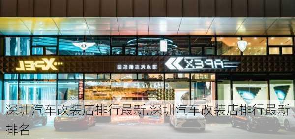 深圳汽車改裝店排行最新,深圳汽車改裝店排行最新排名