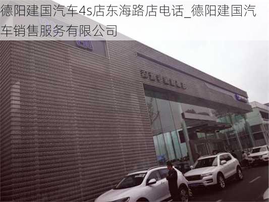 德陽建國汽車4s店東海路店電話_德陽建國汽車銷售服務有限公司