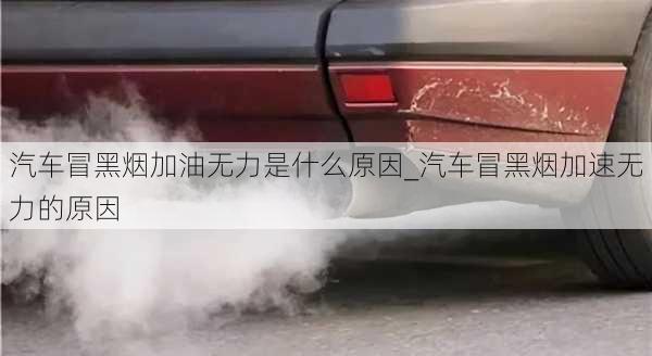 汽車(chē)冒黑煙加油無(wú)力是什么原因_汽車(chē)冒黑煙加速無(wú)力的原因