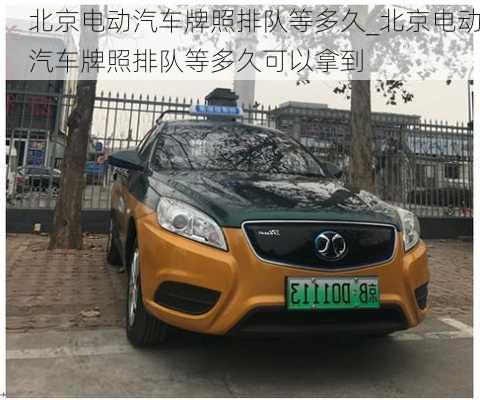 北京電動(dòng)汽車牌照排隊(duì)等多久_北京電動(dòng)汽車牌照排隊(duì)等多久可以拿到