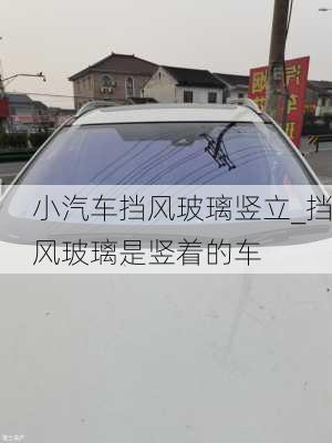 小汽車擋風(fēng)玻璃豎立_擋風(fēng)玻璃是豎著的車