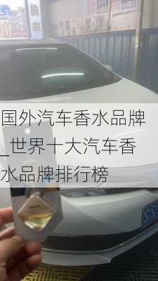 國外汽車香水品牌_世界十大汽車香水品牌排行榜