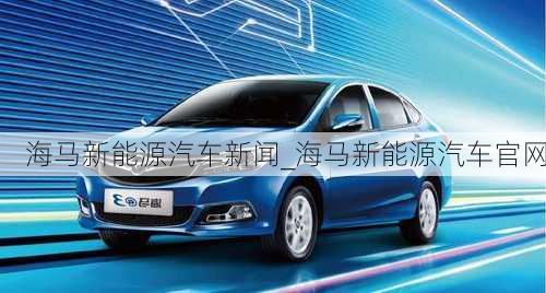 海馬新能源汽車新聞_海馬新能源汽車官網(wǎng)