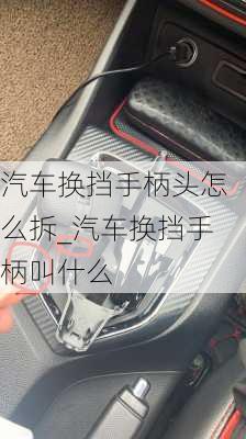 汽車換擋手柄頭怎么拆_汽車換擋手柄叫什么