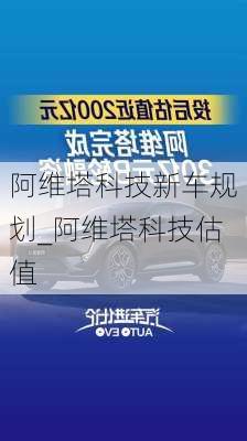 阿維塔科技新車規(guī)劃_阿維塔科技估值