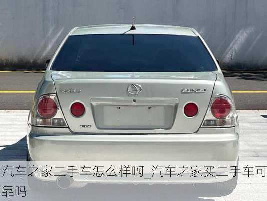 汽車(chē)之家二手車(chē)怎么樣啊_汽車(chē)之家買(mǎi)二手車(chē)可靠嗎