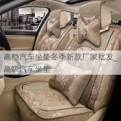 高檔汽車坐墊冬季新款廠家批發(fā)_高端汽車坐墊