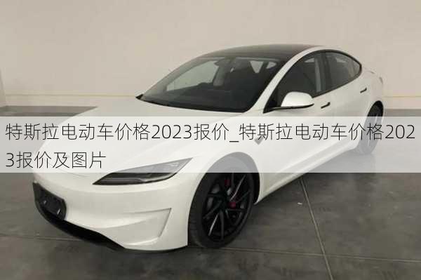 特斯拉電動車價格2023報價_特斯拉電動車價格2023報價及圖片