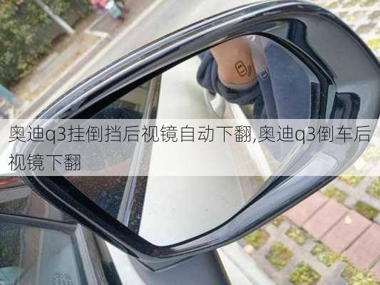 奧迪q3掛倒擋后視鏡自動下翻,奧迪q3倒車后視鏡下翻