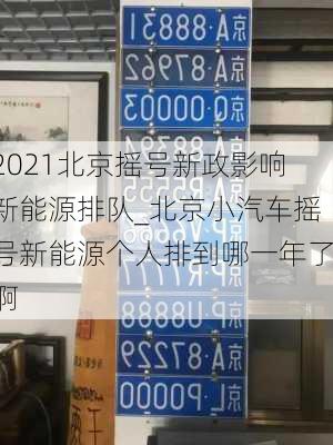 2021北京搖號新政影響新能源排隊_北京小汽車搖號新能源個人排到哪一年了啊