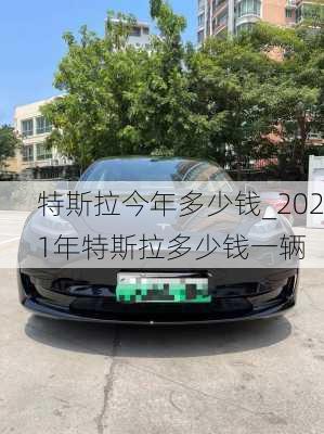 特斯拉今年多少錢_2021年特斯拉多少錢一輛