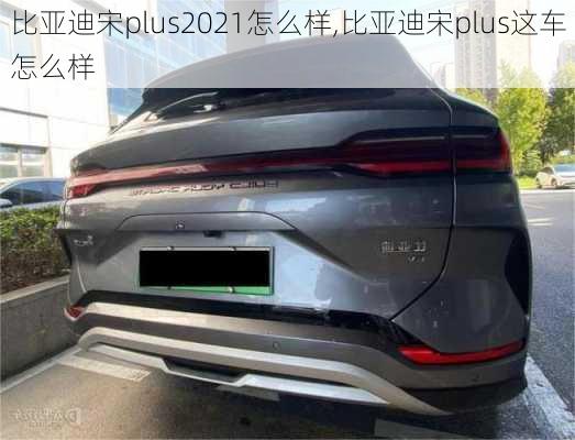 比亞迪宋plus2021怎么樣,比亞迪宋plus這車怎么樣