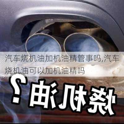 汽車燒機(jī)油加機(jī)油精管事嗎,汽車燒機(jī)油可以加機(jī)油精嗎