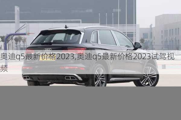 奧迪q5最新價格2023,奧迪q5最新價格2023試駕視頻