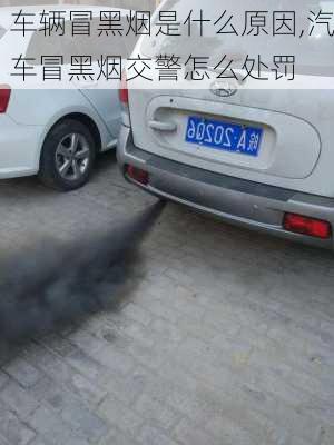 車輛冒黑煙是什么原因,汽車冒黑煙交警怎么處罰