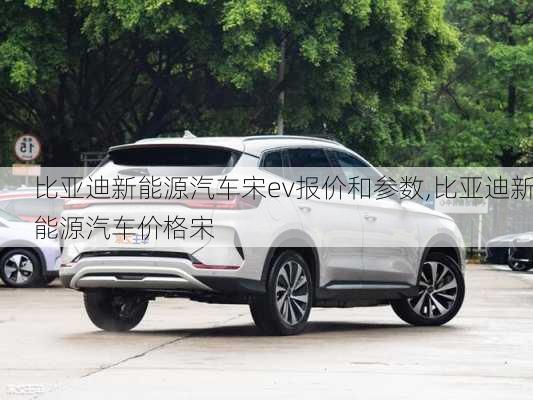 比亞迪新能源汽車宋ev報(bào)價(jià)和參數(shù),比亞迪新能源汽車價(jià)格宋