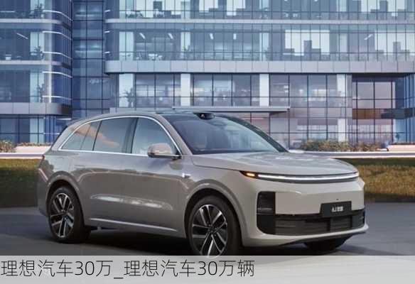 理想汽車30萬_理想汽車30萬輛