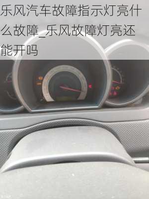 樂風(fēng)汽車故障指示燈亮什么故障_樂風(fēng)故障燈亮還能開嗎