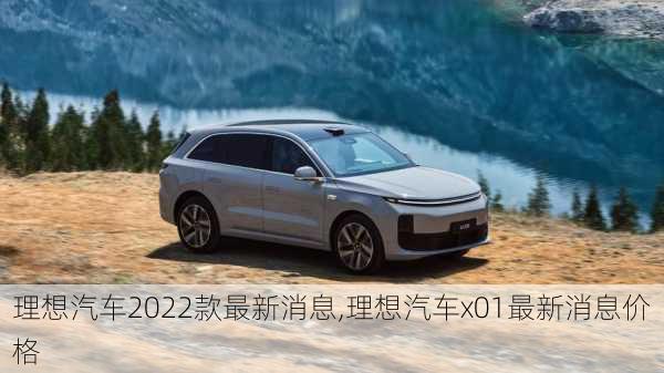 理想汽車(chē)2022款最新消息,理想汽車(chē)x01最新消息價(jià)格