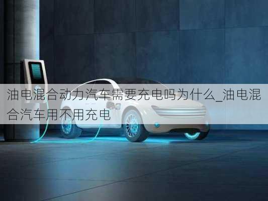 油電混合動力汽車需要充電嗎為什么_油電混合汽車用不用充電