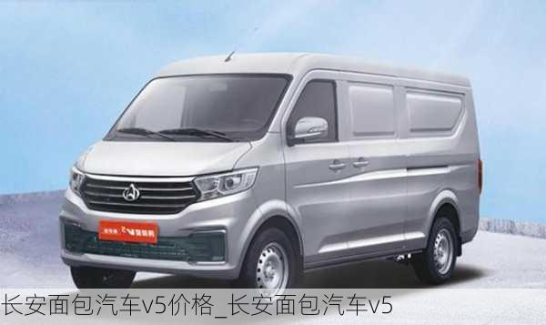 長(zhǎng)安面包汽車v5價(jià)格_長(zhǎng)安面包汽車v5