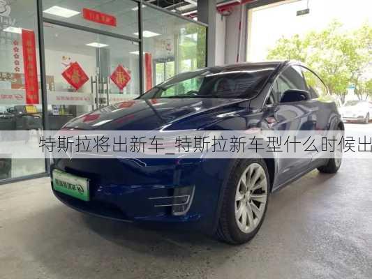 特斯拉將出新車_特斯拉新車型什么時候出