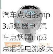 汽車點(diǎn)煙器mp3點(diǎn)煙器電_汽車點(diǎn)煙器mp3點(diǎn)煙器電流多大