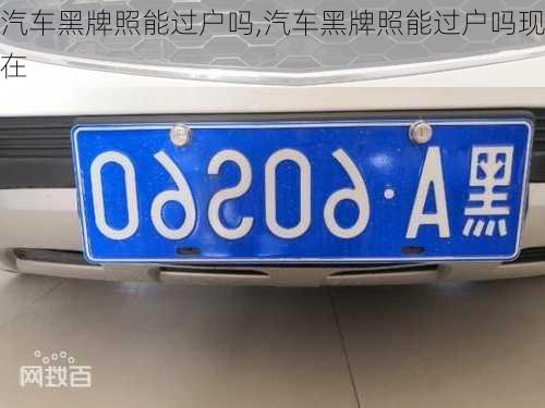 汽車黑牌照能過戶嗎,汽車黑牌照能過戶嗎現(xiàn)在