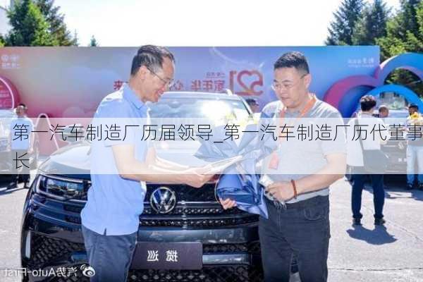 第一汽車制造廠歷屆領(lǐng)導(dǎo)_第一汽車制造廠歷代董事長