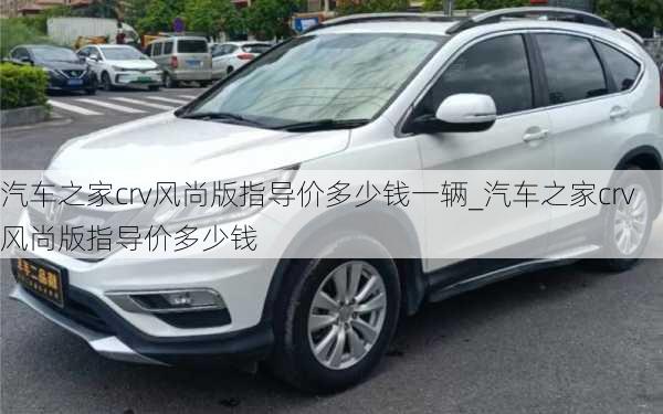 汽車之家crv風尚版指導價多少錢一輛_汽車之家crv風尚版指導價多少錢