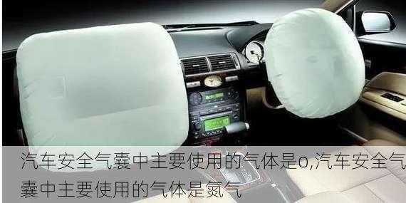 汽車安全氣囊中主要使用的氣體是o,汽車安全氣囊中主要使用的氣體是氮氣