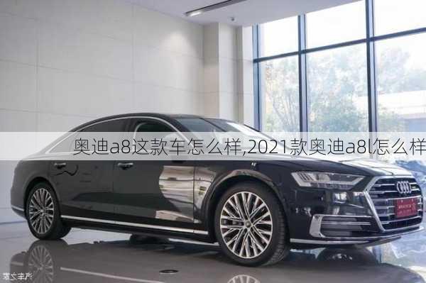 奧迪a8這款車(chē)怎么樣,2021款?yuàn)W迪a8l怎么樣