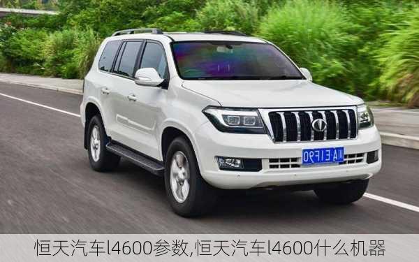 恒天汽車l4600參數(shù),恒天汽車l4600什么機器