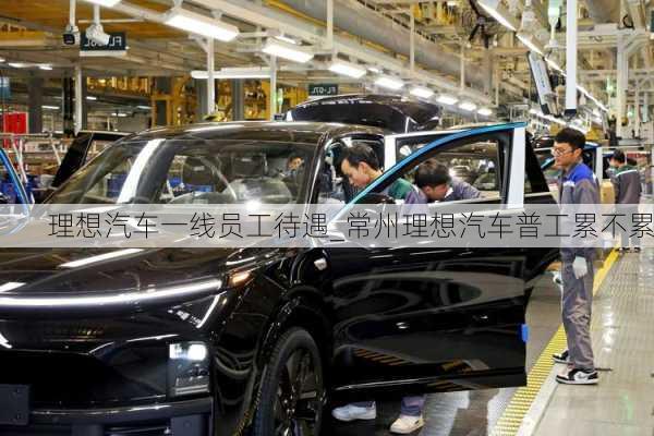 理想汽車一線員工待遇_常州理想汽車普工累不累