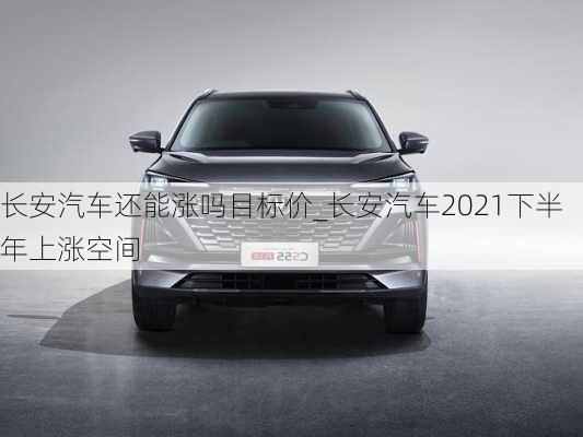 長安汽車還能漲嗎目標(biāo)價_長安汽車2021下半年上漲空間