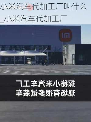 小米汽車代加工廠叫什么_小米汽車代加工廠