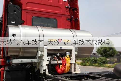 天然氣汽車(chē)技術(shù)_天然氣汽車(chē)技術(shù)成熟嗎