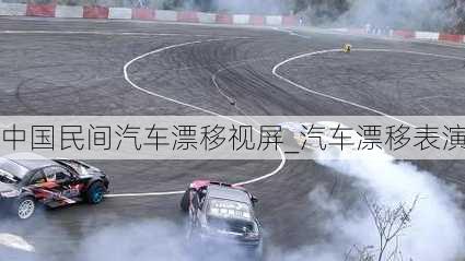 中國民間汽車漂移視屏_汽車漂移表演