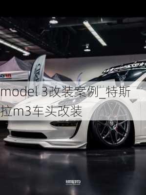 model 3改裝案例_特斯拉m3車頭改裝