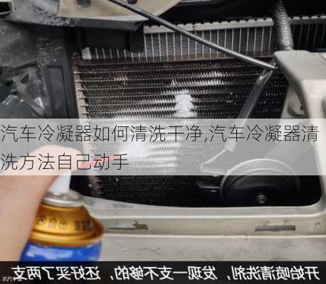 汽車冷凝器如何清洗干凈,汽車冷凝器清洗方法自己動手