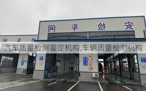 汽車質(zhì)量檢測(cè)鑒定機(jī)構(gòu),車輛質(zhì)量檢測(cè)機(jī)構(gòu)