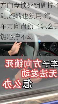 方向盤鎖死鑰匙擰不動,旋轉(zhuǎn)也沒用,汽車方向盤鎖了怎么開鑰匙擰不動