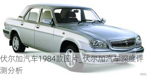 伏爾加汽車1984款圖片_伏爾加汽車深度評測分析