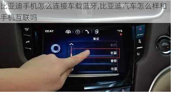 比亞迪手機怎么連接車載藍牙,比亞迪汽車怎么樣和手機互聯(lián)嗎