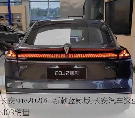 長安suv2020年新款藍鯨版,長安汽車深藍sl03銷量