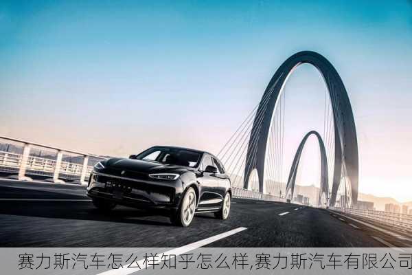 賽力斯汽車怎么樣知乎怎么樣,賽力斯汽車有限公司