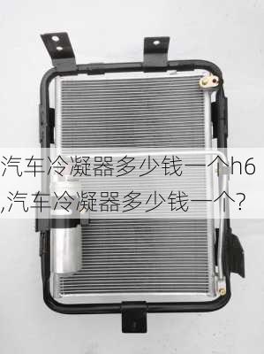 汽車?yán)淠鞫嗌馘X一個(gè)h6,汽車?yán)淠鞫嗌馘X一個(gè)?