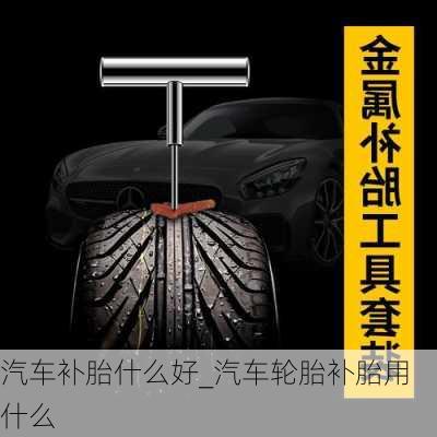 汽車補胎什么好_汽車輪胎補胎用什么