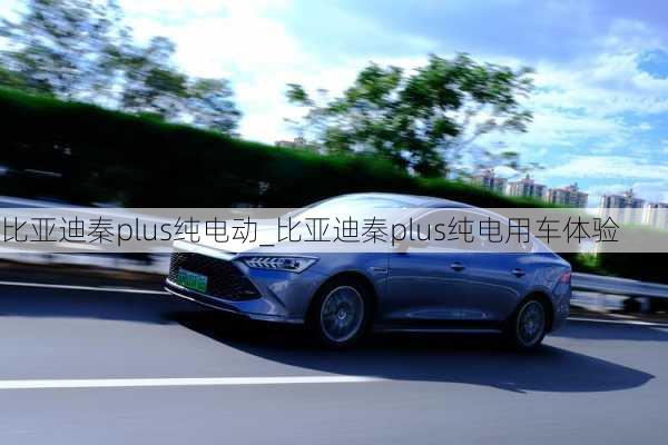 比亞迪秦plus純電動_比亞迪秦plus純電用車體驗(yàn)